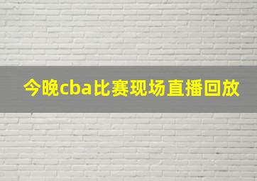 今晚cba比赛现场直播回放