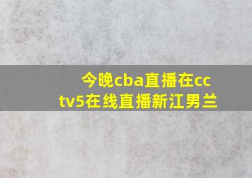 今晚cba直播在cctv5在线直播新江男兰