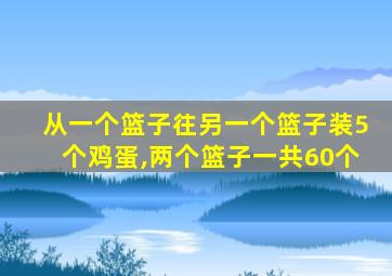 从一个篮子往另一个篮子装5个鸡蛋,两个篮子一共60个