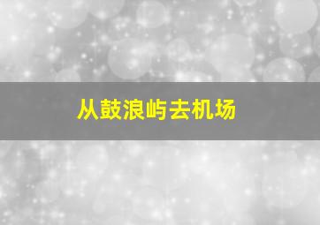 从鼓浪屿去机场