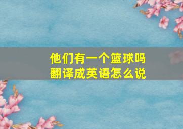 他们有一个篮球吗翻译成英语怎么说