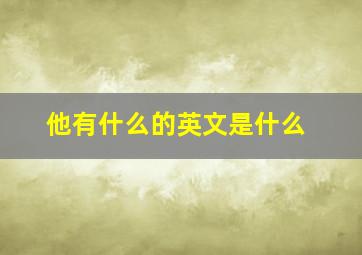 他有什么的英文是什么