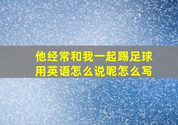 他经常和我一起踢足球用英语怎么说呢怎么写