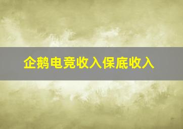 企鹅电竞收入保底收入