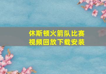 休斯顿火箭队比赛视频回放下载安装