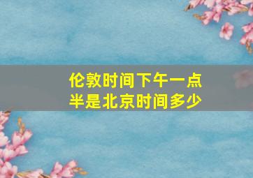 伦敦时间下午一点半是北京时间多少