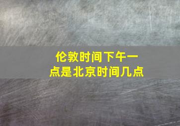 伦敦时间下午一点是北京时间几点