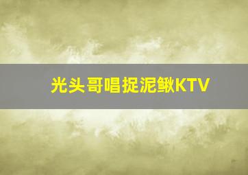 光头哥唱捉泥鳅KTV