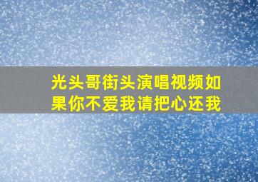 光头哥街头演唱视频如果你不爱我请把心还我