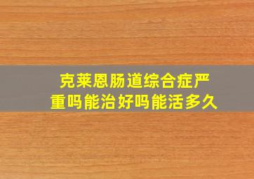 克莱恩肠道综合症严重吗能治好吗能活多久