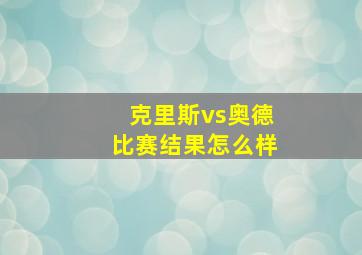 克里斯vs奥德比赛结果怎么样