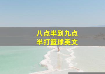 八点半到九点半打篮球英文