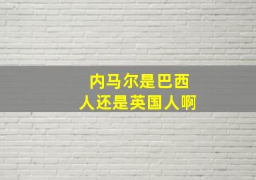 内马尔是巴西人还是英国人啊