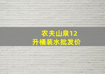 农夫山泉12升桶装水批发价