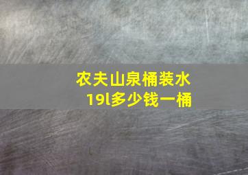 农夫山泉桶装水19l多少钱一桶