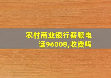 农村商业银行客服电话96008,收费吗