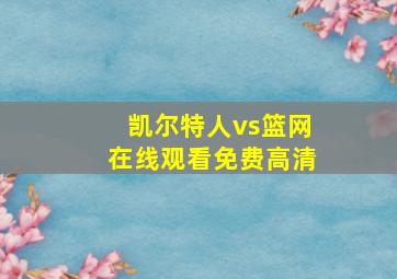 凯尔特人vs篮网在线观看免费高清