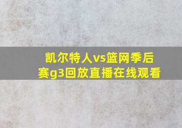 凯尔特人vs篮网季后赛g3回放直播在线观看