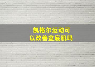 凯格尔运动可以改善盆底肌吗