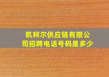 凯轲尔供应链有限公司招聘电话号码是多少