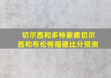 切尔西和多特蒙德切尔西和布伦特福德比分预测