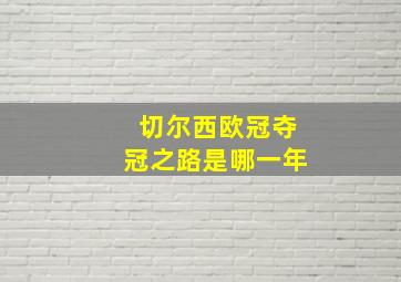 切尔西欧冠夺冠之路是哪一年