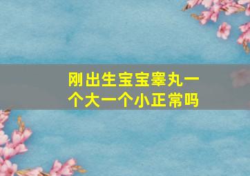 刚出生宝宝睾丸一个大一个小正常吗