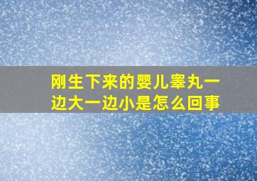 刚生下来的婴儿睾丸一边大一边小是怎么回事