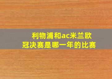 利物浦和ac米兰欧冠决赛是哪一年的比赛