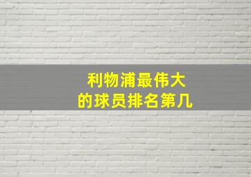 利物浦最伟大的球员排名第几