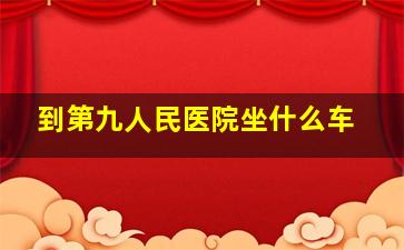 到第九人民医院坐什么车