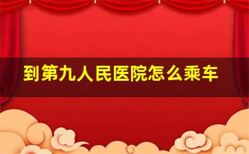 到第九人民医院怎么乘车