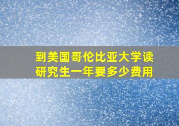 到美国哥伦比亚大学读研究生一年要多少费用