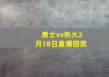 勇士vs热火2月18日直播回放