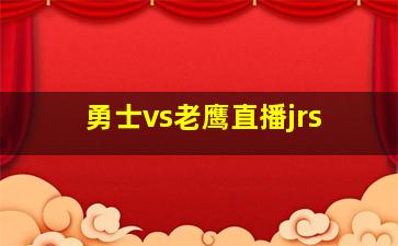 勇士vs老鹰直播jrs