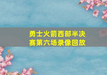 勇士火箭西部半决赛第六场录像回放