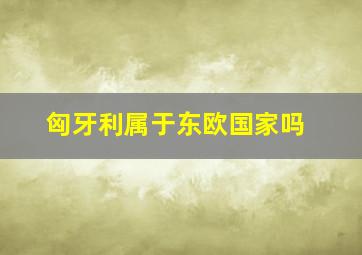 匈牙利属于东欧国家吗