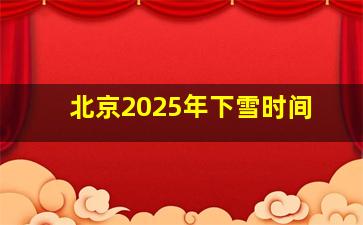 北京2025年下雪时间