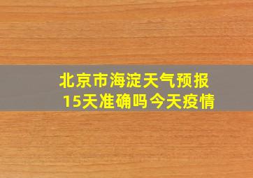 北京市海淀天气预报15天准确吗今天疫情