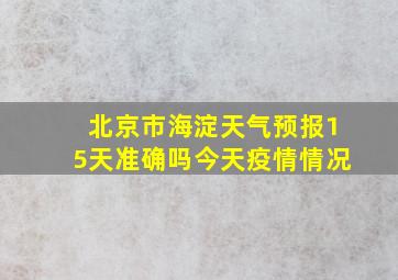 北京市海淀天气预报15天准确吗今天疫情情况