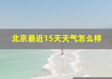 北京最近15天天气怎么样