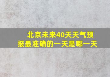 北京未来40天天气预报最准确的一天是哪一天