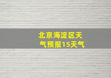 北京海淀区天气预报15天气