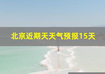 北京近期天天气预报15天