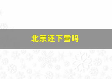 北京还下雪吗