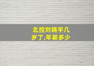 北控刘晓宇几岁了,年薪多少