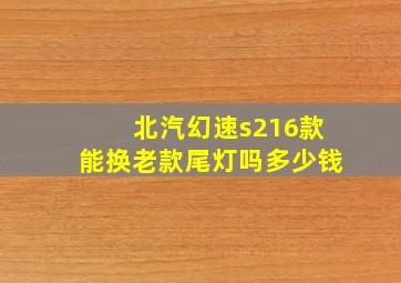 北汽幻速s216款能换老款尾灯吗多少钱