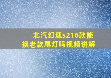 北汽幻速s216款能换老款尾灯吗视频讲解