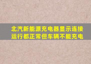 北汽新能源充电器显示连接运行都正常但车辆不能充电