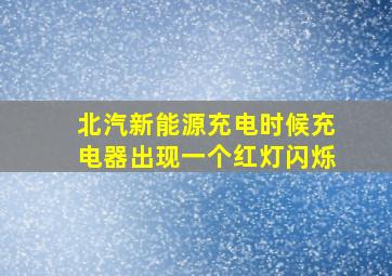 北汽新能源充电时候充电器出现一个红灯闪烁